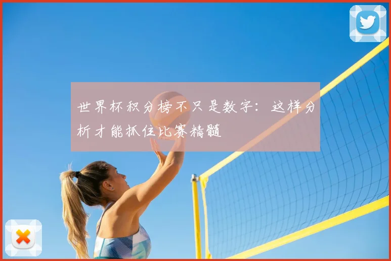 世界杯积分榜不只是数字：这样分析才能抓住比赛精髓