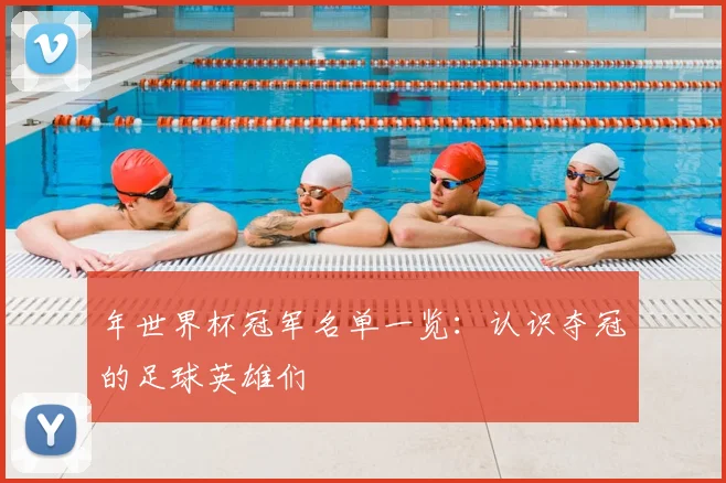年世界杯冠军名单一览：认识夺冠的足球英雄们