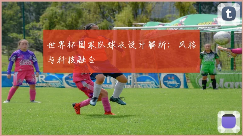 世界杯国家队球衣设计解析：风格与科技融合