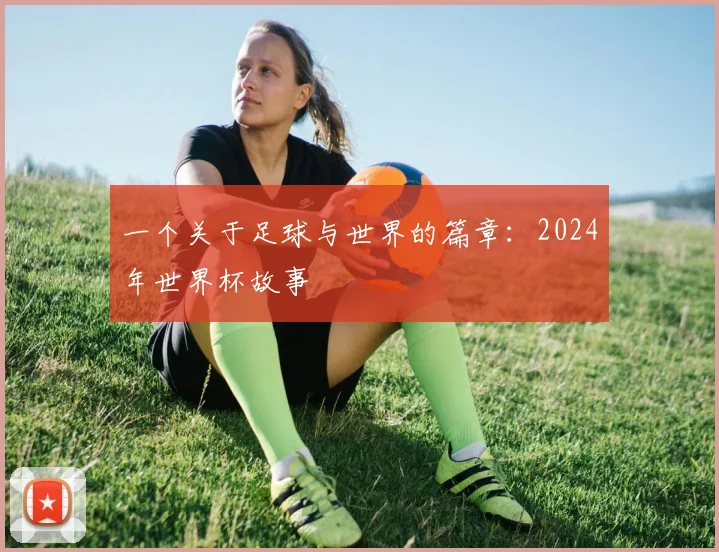 一个关于足球与世界的篇章：2024年世界杯故事