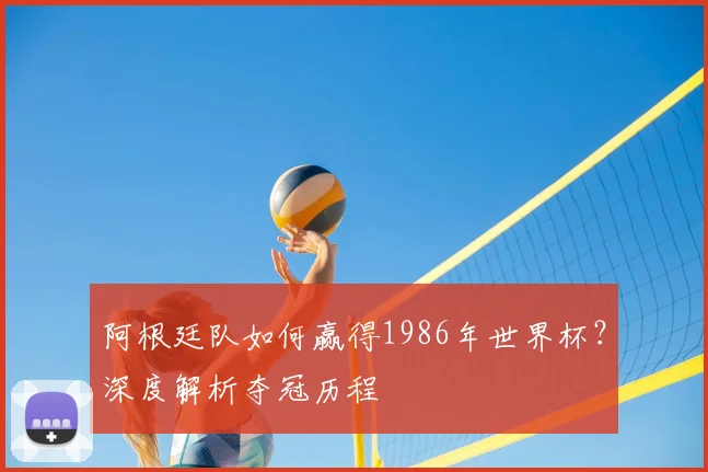 阿根廷队如何赢得1986年世界杯？深度解析夺冠历程