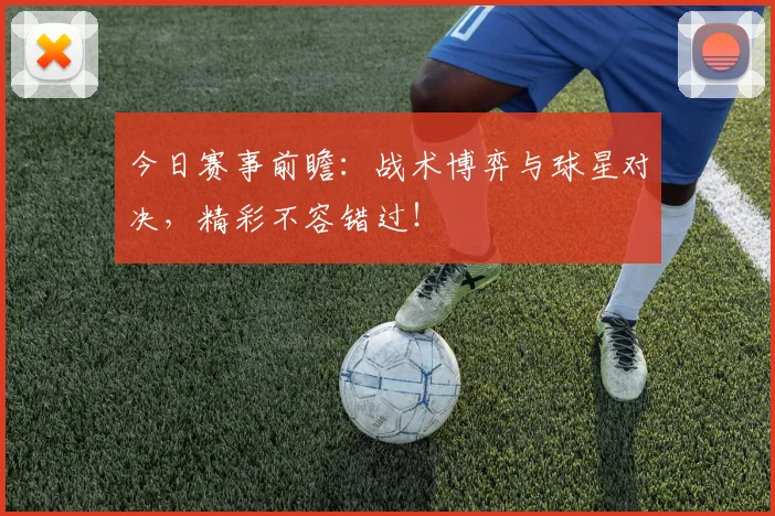 今日赛事前瞻：战术博弈与球星对决，精彩不容错过！
