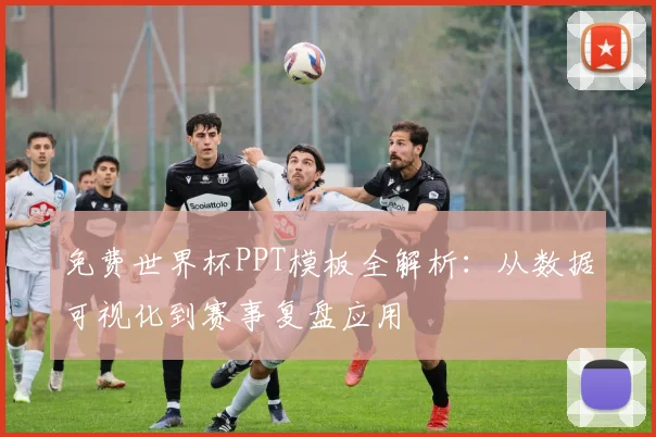 免费世界杯PPT模板全解析:从数据可视化到赛事复盘应用