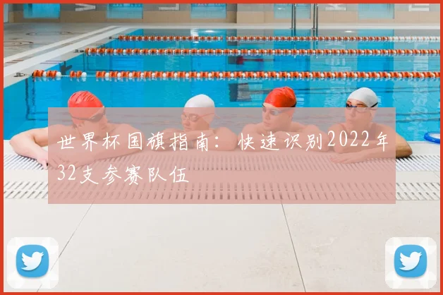 世界杯国旗指南:快速识别2022年32支参赛队伍