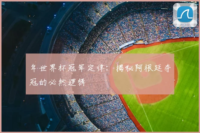 年世界杯冠军定律：揭秘阿根廷夺冠的必然逻辑