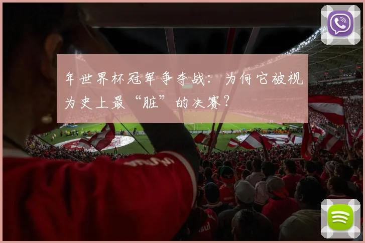 年世界杯冠军争夺战：为何它被视为史上最“脏”的决赛？