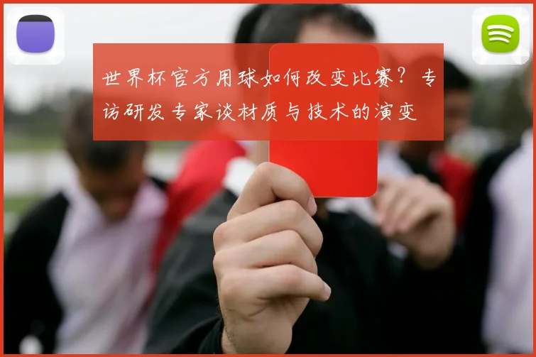世界杯官方用球如何改变比赛?专访研发专家谈材质与技术的演变