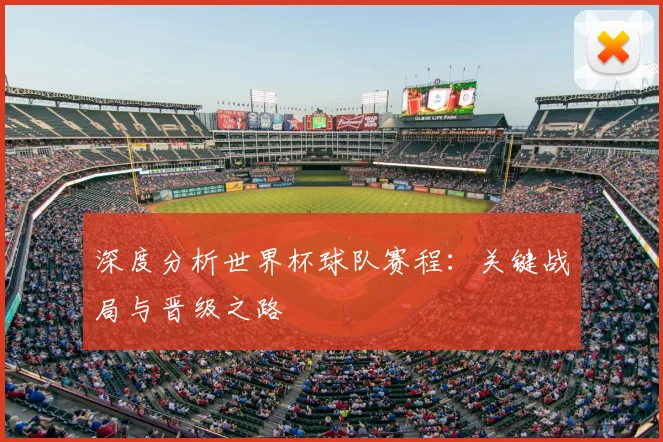 深度分析世界杯球队赛程:关键战局与晋级之路