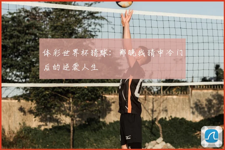 体彩世界杯猜球:那晚我猜中冷门后的逆袭人生