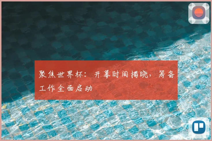 聚焦世界杯：开幕时间揭晓，筹备工作全面启动