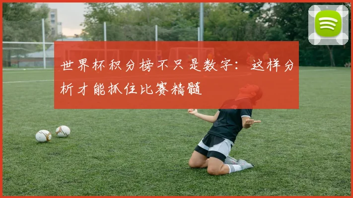世界杯积分榜不只是数字:这样分析才能抓住比赛精髓