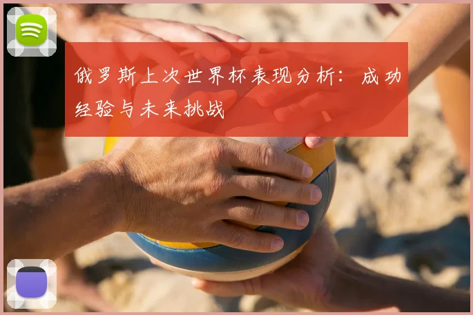俄罗斯上次世界杯表现分析：成功经验与未来挑战