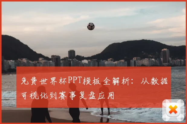 免费世界杯PPT模板全解析:从数据可视化到赛事复盘应用