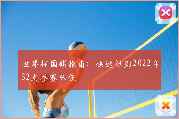 世界杯国旗指南：快速识别2022年32支参赛队伍