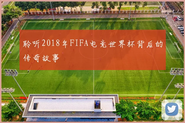 聆听2018年FIFA电竞世界杯背后的传奇故事