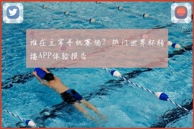 谁在主宰手机赛场？热门世界杯转播APP体验报告