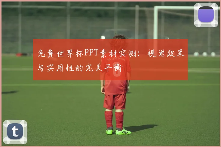 免费世界杯PPT素材实测:视觉效果与实用性的完美平衡