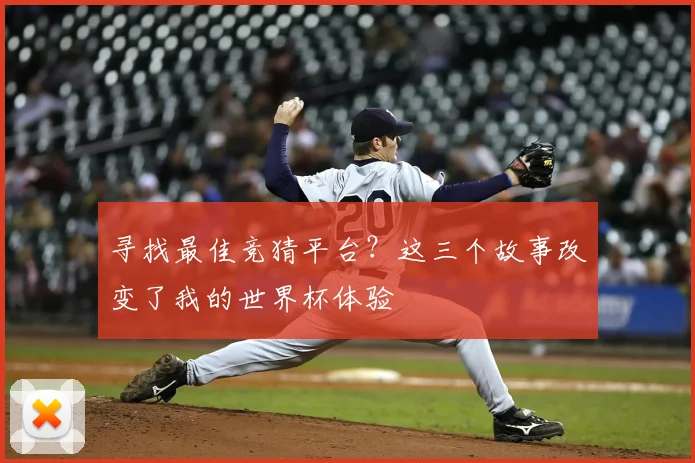 寻找最佳竞猜平台？这三个故事改变了我的世界杯体验