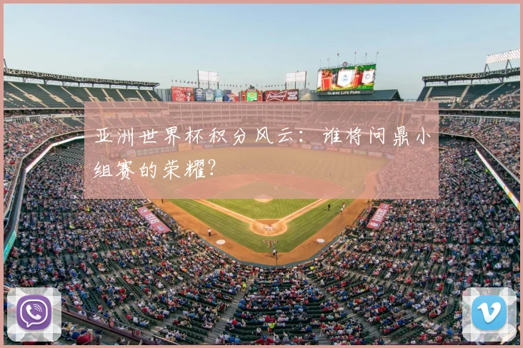 亚洲世界杯积分风云：谁将问鼎小组赛的荣耀？