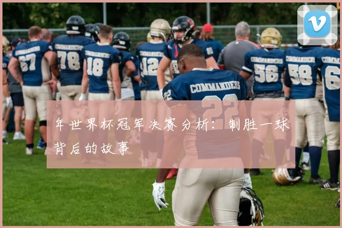 年世界杯冠军决赛分析：制胜一球背后的故事