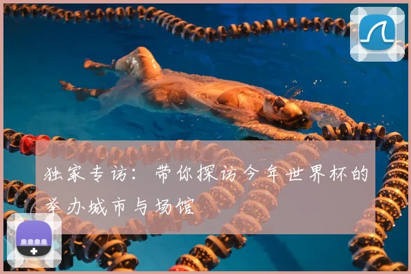 独家专访:带你探访今年世界杯的举办城市与场馆