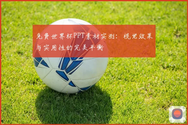 免费世界杯PPT素材实测:视觉效果与实用性的完美平衡
