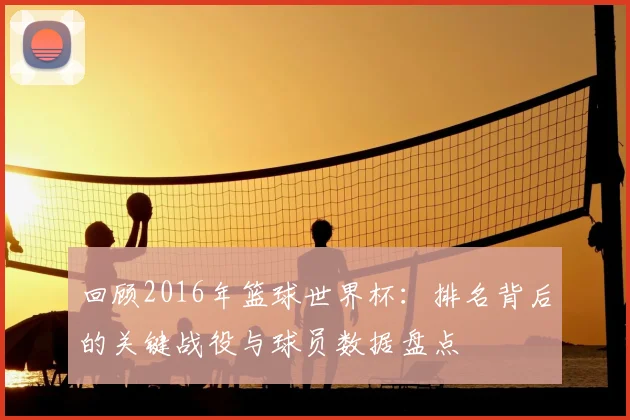 回顾2016年篮球世界杯：排名背后的关键战役与球员数据盘点