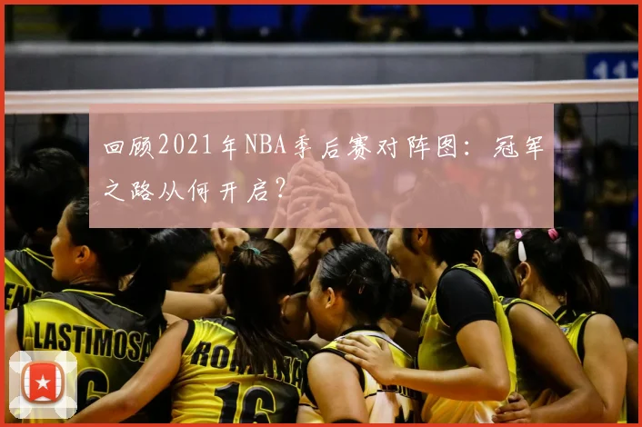 回顾2021年NBA季后赛对阵图：冠军之路从何开启？