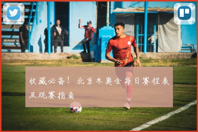 收藏必备！北京冬奥会每日赛程表及观赛指南