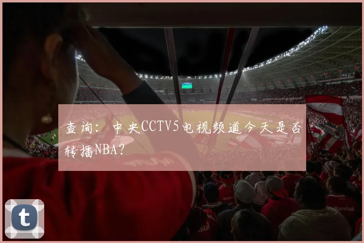 查询：中央CCTV5电视频道今天是否转播NBA？