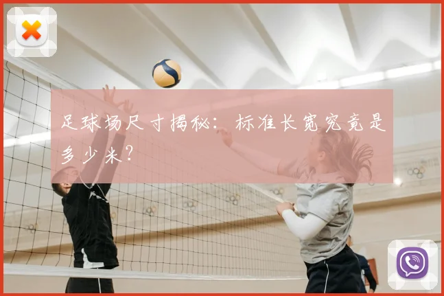 足球场尺寸揭秘：标准长宽究竟是多少米？