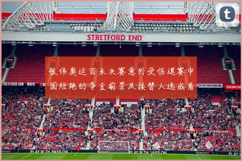 张伟奥运百米决赛意外受伤退赛中国短跑的争金前景及接替人选成看点