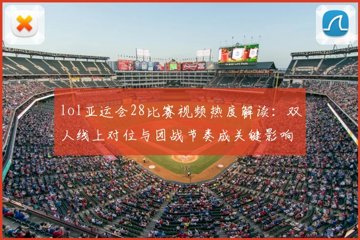 lol亚运会28比赛视频热度解读：双人线上对位与团战节奏成关键影响