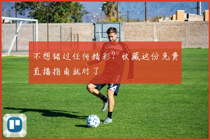 不想错过任何精彩？收藏这份免费直播指南就对了