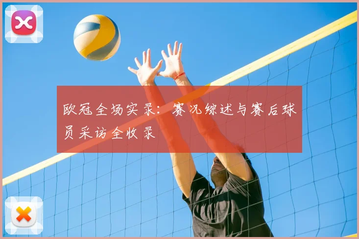 欧冠全场实录：赛况综述与赛后球员采访全收录