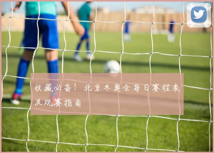 收藏必备！北京冬奥会每日赛程表及观赛指南